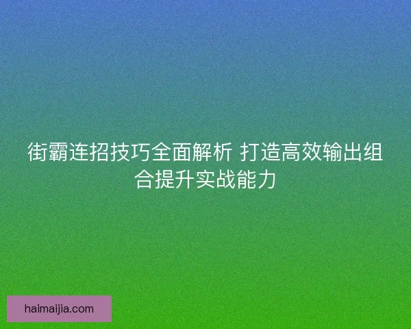 街霸连招技巧全面解析 打造高效输出组合提升实战能力