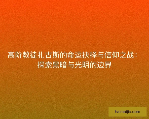 高阶教徒扎古斯的命运抉择与信仰之战：探索黑暗与光明的边界