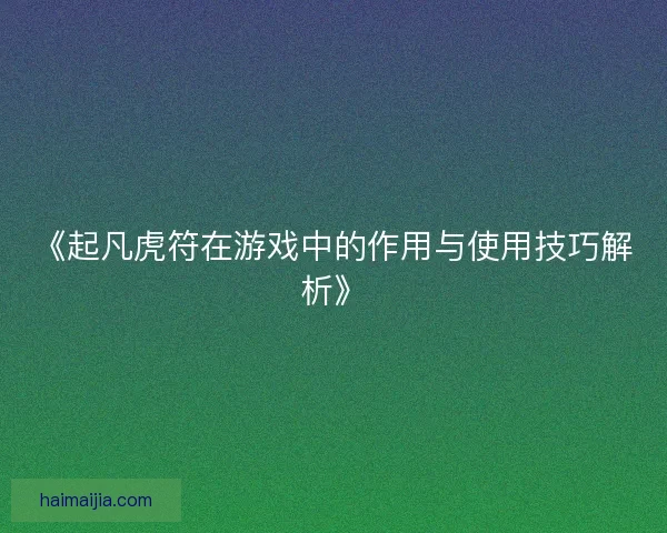 《起凡虎符在游戏中的作用与使用技巧解析》