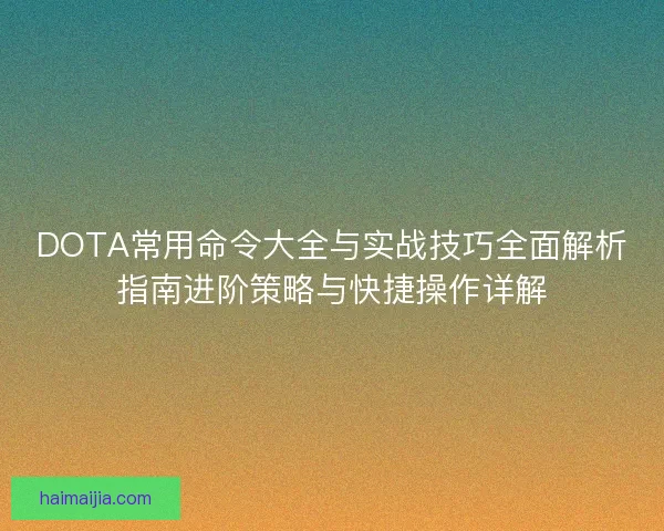 DOTA常用命令大全与实战技巧全面解析指南进阶策略与快捷操作详解