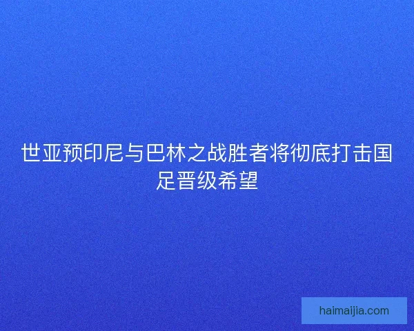 世亚预印尼与巴林之战胜者将彻底打击国足晋级希望