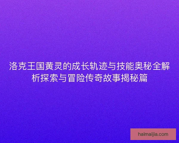 洛克王国黄灵的成长轨迹与技能奥秘全解析探索与冒险传奇故事揭秘篇