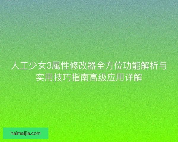 人工少女3属性修改器全方位功能解析与实用技巧指南高级应用详解
