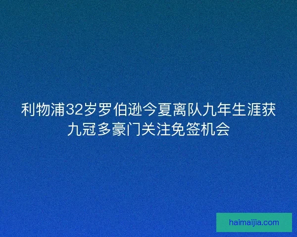 利物浦32岁罗伯逊今夏离队九年生涯获九冠多豪门关注免签机会
