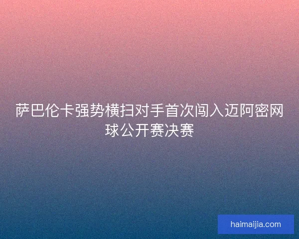 萨巴伦卡强势横扫对手首次闯入迈阿密网球公开赛决赛