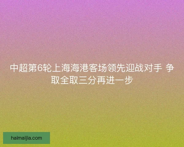 中超第6轮上海海港客场领先迎战对手 争取全取三分再进一步