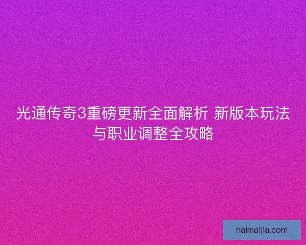 光通传奇3重磅更新全面解析 新版本玩法与职业调整全攻略