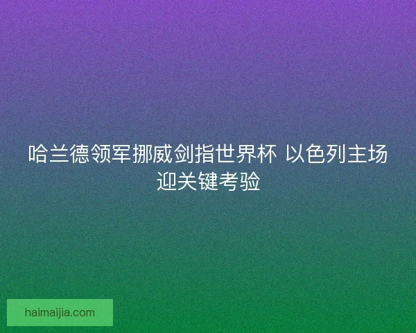 哈兰德领军挪威剑指世界杯 以色列主场迎关键考验