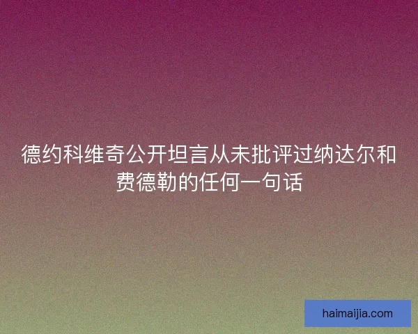德约科维奇公开坦言从未批评过纳达尔和费德勒的任何一句话