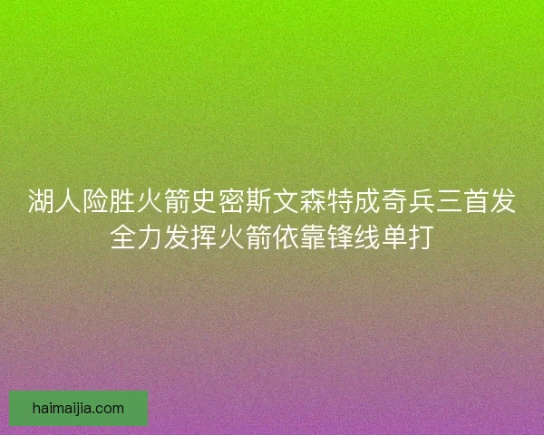 湖人险胜火箭史密斯文森特成奇兵三首发全力发挥火箭依靠锋线单打