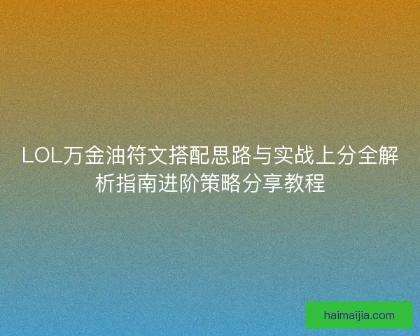 LOL万金油符文搭配思路与实战上分全解析指南进阶策略分享教程 LOL万金油符文搭配思路与实战上分全解析指南进阶策略分享教程