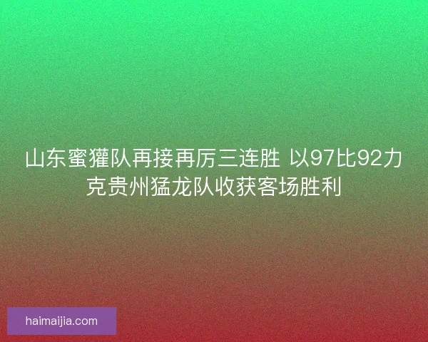 山东蜜獾队再接再厉三连胜 以97比92力克贵州猛龙队收获客场胜利