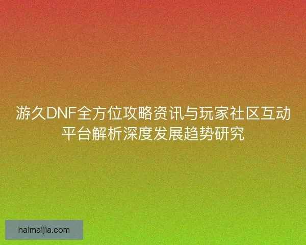 游久DNF全方位攻略资讯与玩家社区互动平台解析深度发展趋势研究