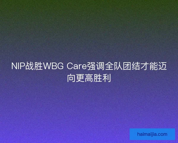 NIP战胜WBG Care强调全队团结才能迈向更高胜利